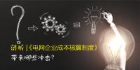 剖析 | 《電網(wǎng)企業(yè)成本核算制度》帶來(lái)哪些沖擊？