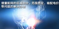增量配網(wǎng)的區(qū)域劃分、范圍界定、輸配電價(jià)等問題的解決辦法