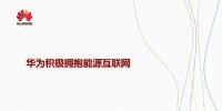 華為積極擁抱能源互聯(lián)網(wǎng)--聚焦創(chuàng)新，開放生態(tài)