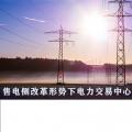 售電側(cè)改革形勢下電力交易中心服務(wù)優(yōu)化與提升
