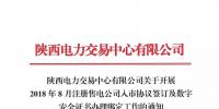 陜西電力交易中心有限公司關(guān)于開展 2018年8月注冊售電公司入市協(xié)議簽訂及數(shù)字安全證書辦理綁定工作的通知