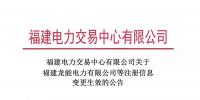 福建電力交易中心有限公司關(guān)于福建龍能電力有限公司等注冊信息變更生效的公告